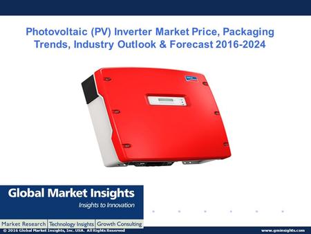 © 2016 Global Market Insights, Inc. USA. All Rights Reserved  Photovoltaic (PV) Inverter Market Price, Packaging Trends, Industry Outlook.