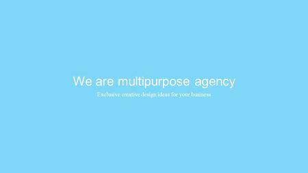 We are multipurpose agency Exclusive creative design ideas for your business.