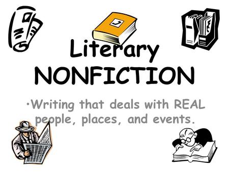 Literary NONFICTION Writing that deals with REAL people, places, and events.