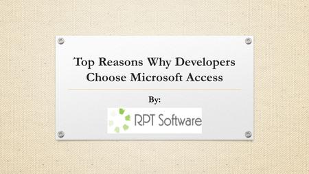 Top Reasons Why Developers Choose Microsoft Access By: