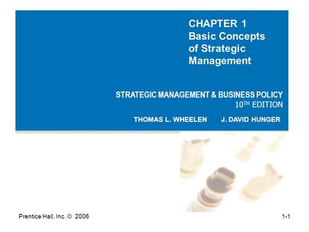 Prentice Hall, Inc. © STRATEGIC MANAGEMENT & BUSINESS POLICY 10 TH EDITION THOMAS L. WHEELEN J. DAVID HUNGER CHAPTER 1 Basic Concepts of Strategic.