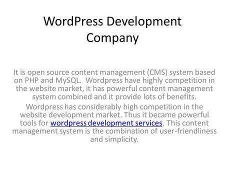 WordPress Development Company It is open source content management (CMS) system based on PHP and MySQL. Wordpress have highly competition in the website.