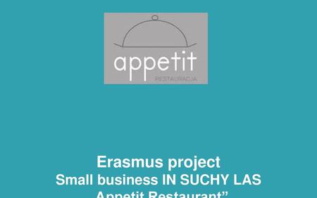 1 Erasmus project Small business IN SUCHY LAS „Appetit Restaurant” (based on THE inTERVIEW WITH Agnieszka Soczyńska – the owner)