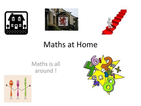 Maths at Home Maths is all around !.