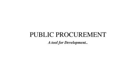 PUBLIC PROCUREMENT A tool for Development...