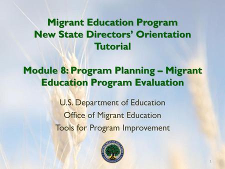 Migrant Education Program New State Directors’ Orientation Tutorial Module 8: Program Planning – Migrant Education Program Evaluation U.S. Department.