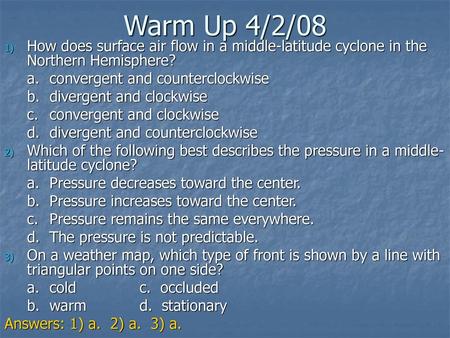 Warm Up 4/2/08 How does surface air flow in a middle-latitude cyclone in the Northern Hemisphere? a.	convergent and counterclockwise b.	divergent and clockwise.