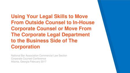 Using Your Legal Skills to Move From Outside Counsel to In-House Corporate Counsel or Move From The Corporate Legal Department to the Business Side of.