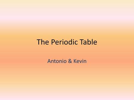 The Periodic Table Antonio & Kevin.