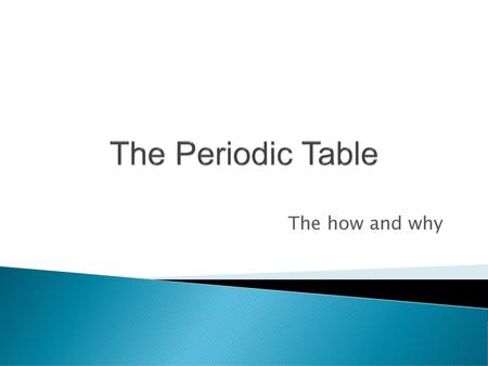 The Periodic Table The how and why.