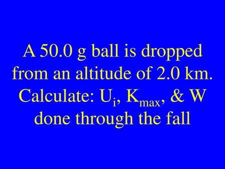 A g ball is dropped from an altitude of 2. 0 km