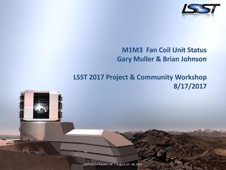 M1M3 Fan Coil Unit Status Gary Muller & Brian Johnson LSST 2017 Project & Community Workshop 8/17/2017.