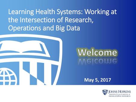 Learning Health Systems: Working at the Intersection of Research, Operations and Big Data Welcome May 5, 2017.