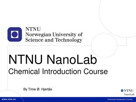 NTNU NanoLab Chemical Introduction Course By Trine Ø. Hjertås