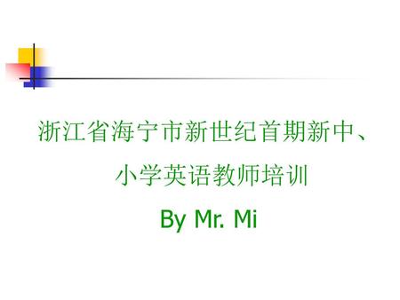 浙江省海宁市新世纪首期新中、 小学英语教师培训 By Mr. Mi.