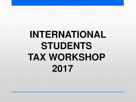 INTERNATIONAL STUDENTS TAX WORKSHOP 2017.