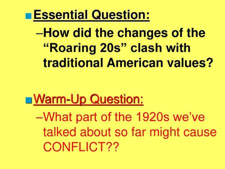 Essential Question: How did the changes of the “Roaring 20s” clash with traditional American values? Warm-Up Question: What part of the 1920s we’ve talked.