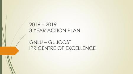 2016 – YEAR ACTION PLAN GNLU – GUJCOST IPR CENTRE OF EXCELLENCE