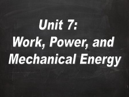 Unit 7: Work, Power, and Mechanical Energy.