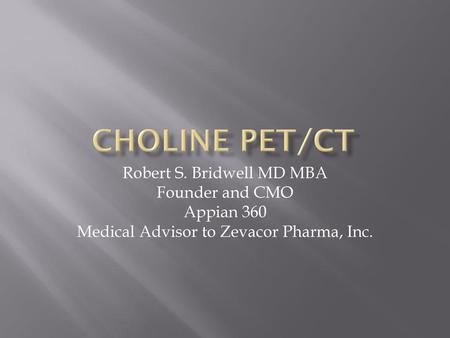 Choline PET/CT Robert S. Bridwell MD MBA Founder and CMO Appian 360