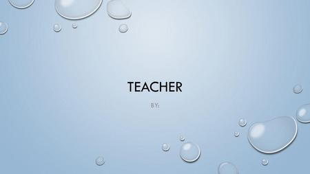 TEACHER BY:.