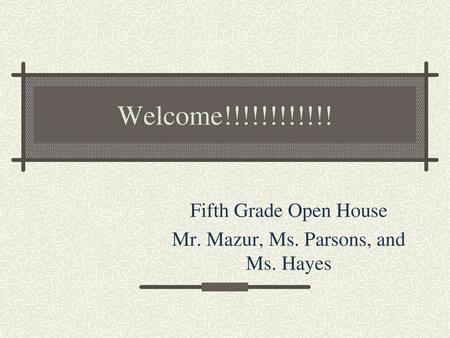 Fifth Grade Open House Mr. Mazur, Ms. Parsons, and Ms. Hayes