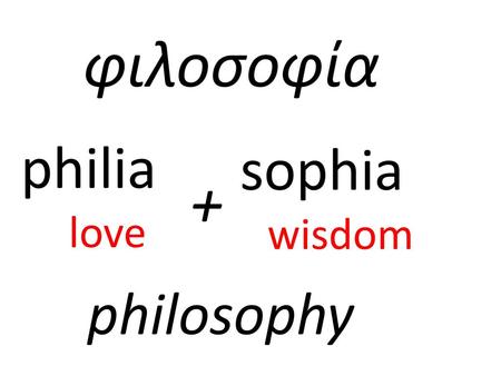 Φιλοσοφία philia love sophia wisdom + philosophy.