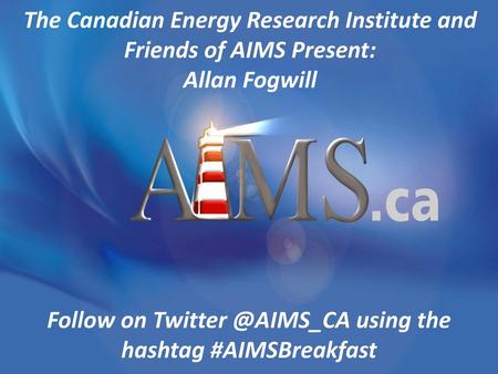 The Canadian Energy Research Institute and Friends of AIMS Present: