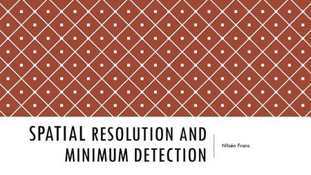 Spatial Resolution and minimum detection