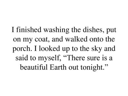 I finished washing the dishes, put on my coat, and walked onto the porch. I looked up to the sky and said to myself, “There sure is a beautiful Earth out.