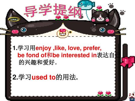 导学提纲 2.学习used to的用法. 1.学习用enjoy ,like, love, prefer,