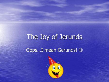 The Joy of Jerunds Oops…I mean Gerunds! .