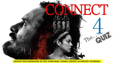 CONNECT 4 The... http://www.moviengames.com/macbeth-2015/ DEVELOP YOUR KNOWLEDGE OF PLOT, CHARCTAERS, THEMES, CONTEXT and WRITER’s TECHNIQUE.