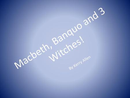 Macbeth, Banquo and 3 Witches!