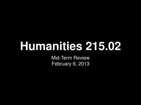 Humanities 215.02 Mid-Term Review February 6, 2013.