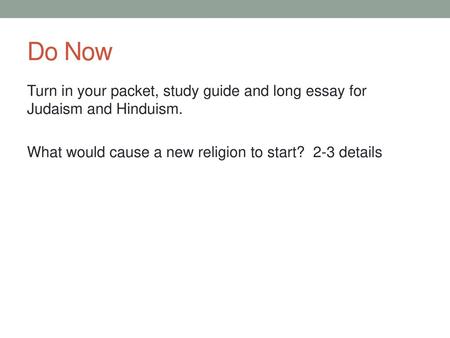 Do Now Turn in your packet, study guide and long essay for Judaism and Hinduism. What would cause a new religion to start? 2-3 details.