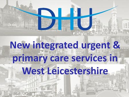 New integrated urgent & primary care services in West Leicestershire