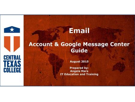 Email Account & Google Message Center Guide August 2015 Prepared by: Angela Mars IT Education and Training.