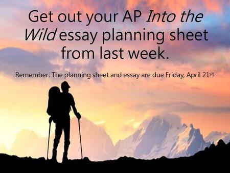 Get out your AP Into the Wild essay planning sheet from last week.