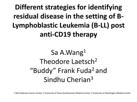 Different strategies for identifying residual disease in the setting of B-Lymphoblastic Leukemia (B-LL) post anti-CD19 therapy Sa A.Wang1 Theodore Laetsch2.