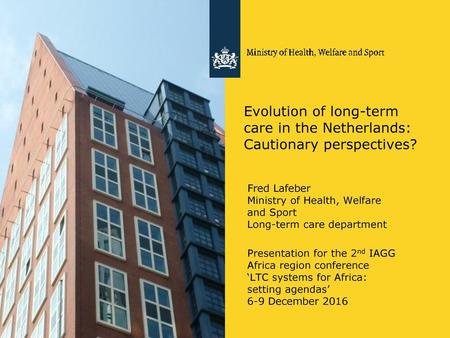 Evolution of long-term care in the Netherlands: Cautionary perspectives? Fred Lafeber Ministry of Health, Welfare and Sport Long-term care department Presentation.