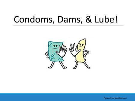 Condoms, Dams, & Lube! Pictures from Scarleteen.com.