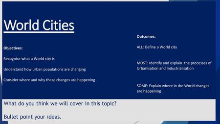 World Cities Objectives: Recognise what a World city is Understand how urban populations are changing Consider where and why these changes.