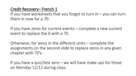 Credit Recovery– French 1 If you have worksheets that you forgot to turn in – you can turn them in now for a 70. If you have zeros for current events.