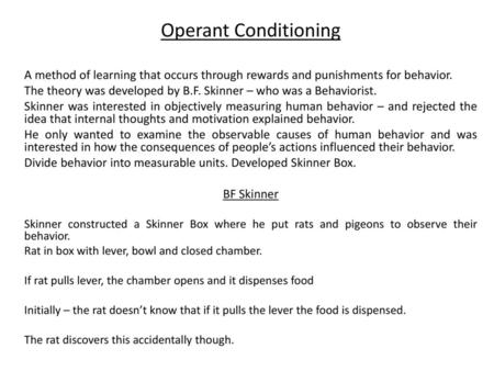 Operant Conditioning A method of learning that occurs through rewards and punishments for behavior. The theory was developed by B.F. Skinner – who was.