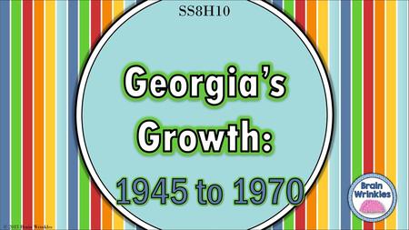 SS8H10 Georgia’s Growth: 1945 to 1970 © 2015 Brain Wrinkles.