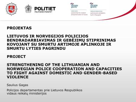 PROJEKTAS LIETUVOS IR NORVEGIJOS POLICIJOS BENDRADARBIAVIMAS IR GEBĖJIMŲ STIPRINIMAS KOVOJANT SU SMURTU ARTIMOJE APLINKOJE IR SMURTU LYTIES PAGRINDU.