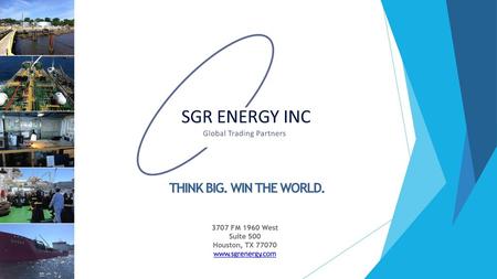 Houston, TX 77070 www.sgrenergy.com THINK BIG. WIN THE WORLD. 3707 FM 1960 West Suite 500 Houston, TX 77070 www.sgrenergy.com.