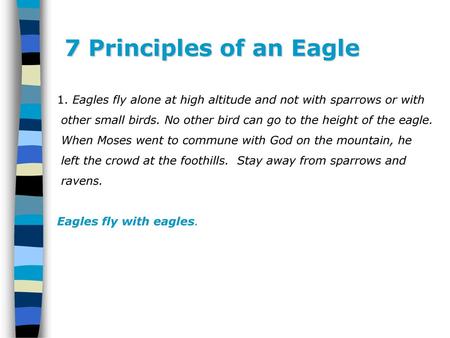 7 Principles of an Eagle 1. Eagles fly alone at high altitude and not with sparrows or with other small birds. No other bird can go to the height of the.