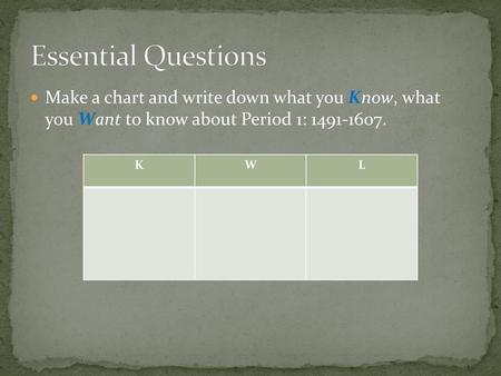 Essential Questions Make a chart and write down what you Know, what you Want to know about Period 1: 1491-1607. K W L.